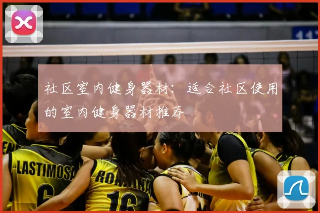 社区室内健身器材:适合社区使用的室内健身器材推荐