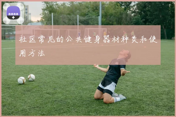 社区常见的公共健身器材种类和使用方法