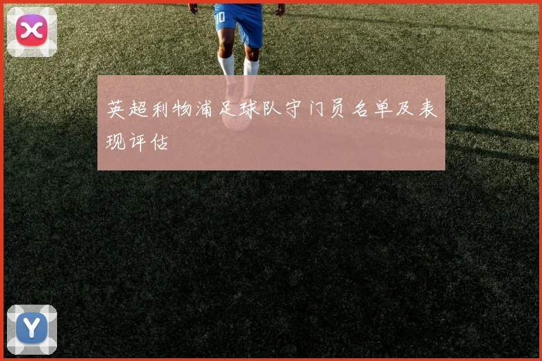英超利物浦足球队守门员名单及表现评估