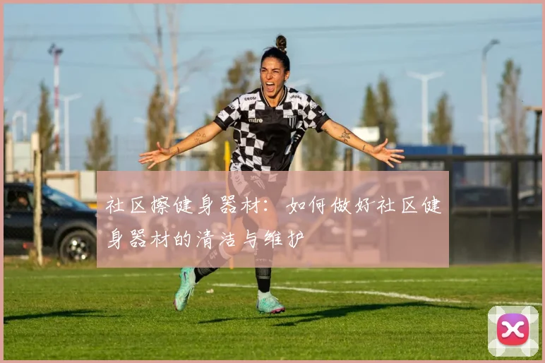 社区擦健身器材：如何做好社区健身器材的清洁与维护