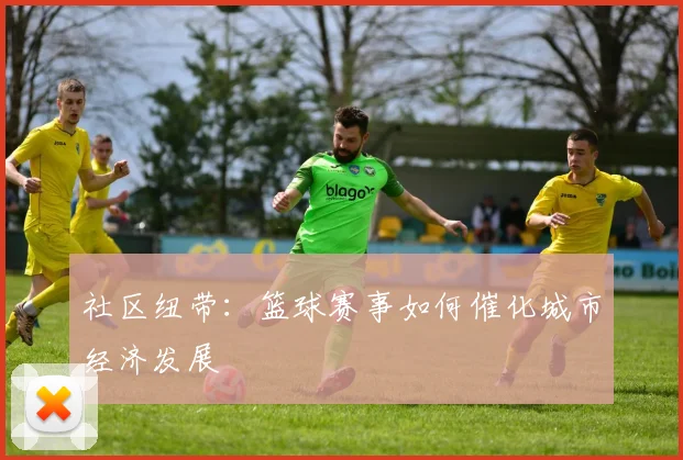 社区纽带：篮球赛事如何催化城市经济发展